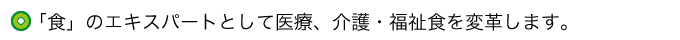 「食」のエキスパートとして医療、介護・福祉食を変革します。