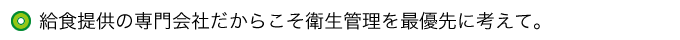 給食提供の専門会社だからこそ衛生管理を最優先に考えて。