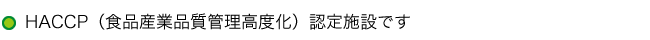 HACCP（食品産業品質管理高度化）認定施設です