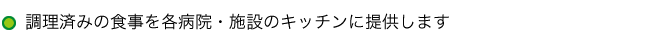 調理済みの食事を各病院・施設のキッチンに提供します
